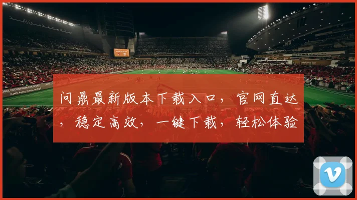 问鼎最新版本下载入口，官网直达，稳定高效，一键下载，轻松体验