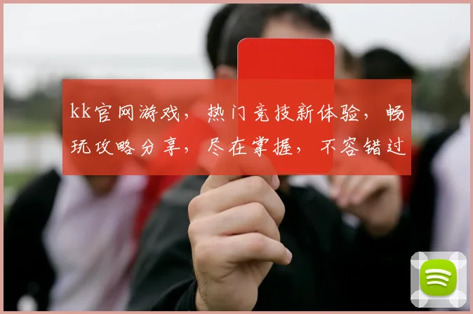 kk官网游戏，热门竞技新体验，畅玩攻略分享，尽在掌握，不容错过