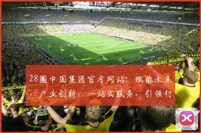28圈中国集团官方网站：赋能未来，产业创新，一站式服务，引领行业新潮流，共创辉煌
