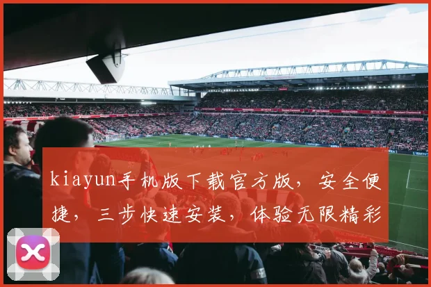 kiayun手机版下载官方版，安全便捷，三步快速安装，体验无限精彩，不容错过，必看攻略