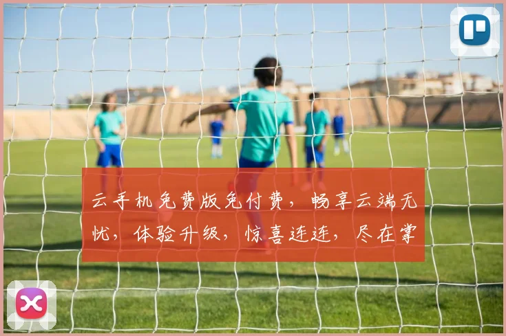 云手机免费版免付费，畅享云端无忧，体验升级，惊喜连连，尽在掌握，不容错过