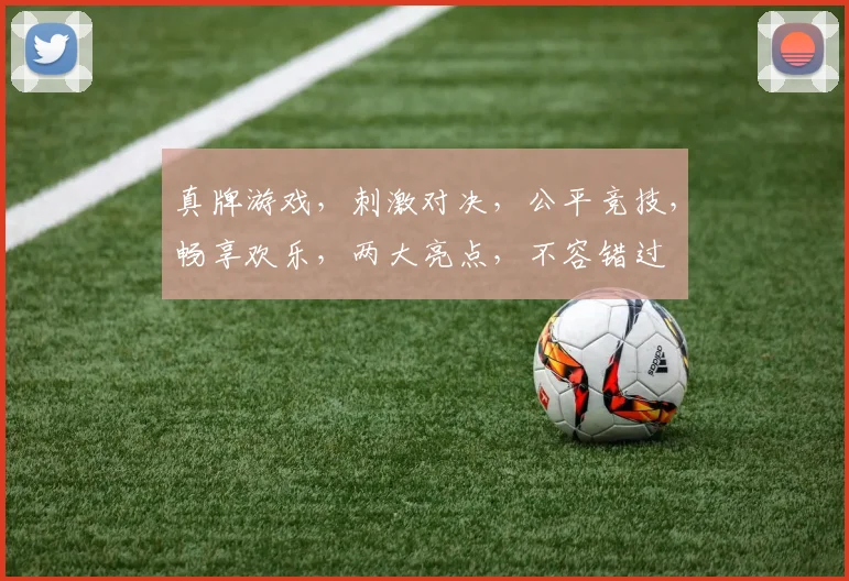 真牌游戏，刺激对决，公平竞技，畅享欢乐，两大亮点，不容错过