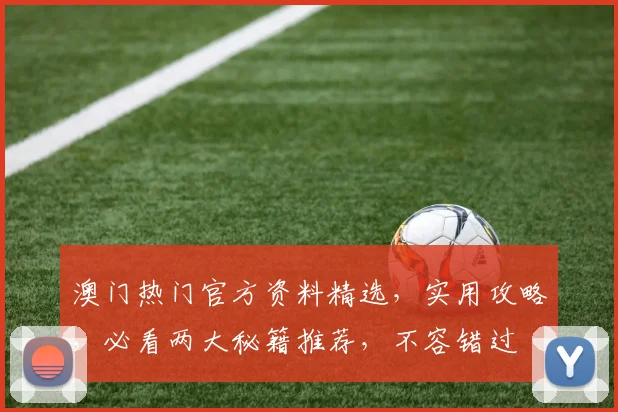 澳门热门官方资料精选，实用攻略，必看两大秘籍推荐，不容错过