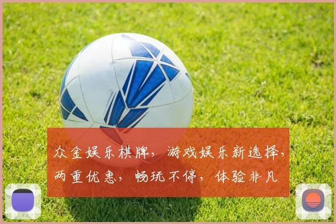 众金娱乐棋牌，游戏娱乐新选择，两重优惠，畅玩不停，体验非凡