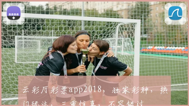云彩厅彩票app2018，独家彩种，热门玩法，三重惊喜，不容错过