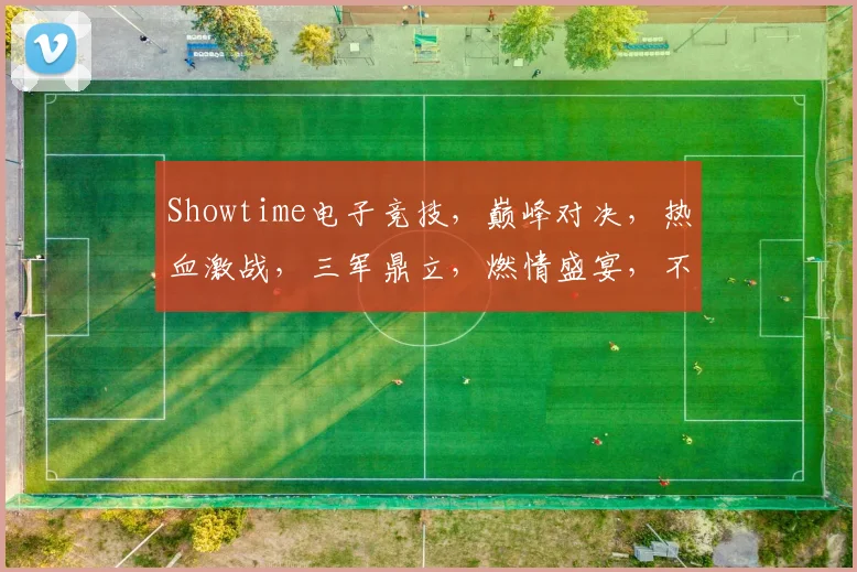 Showtime电子竞技，巅峰对决，热血激战，三军鼎立，燃情盛宴，不容错过
