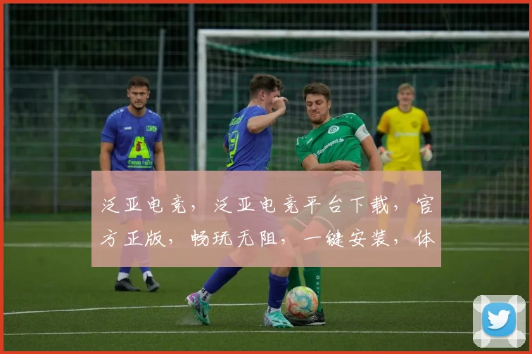 泛亚电竞，泛亚电竞平台下载，官方正版，畅玩无阻，一键安装，体验极致