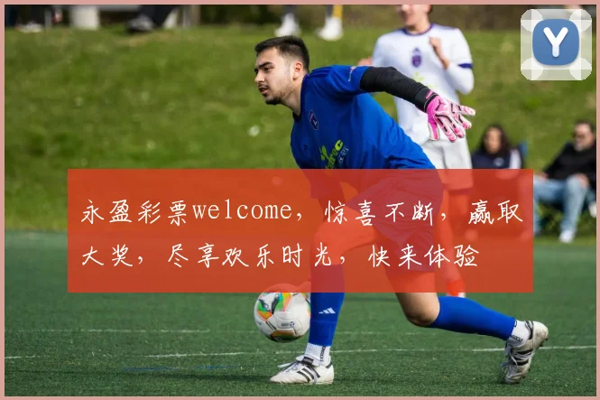 永盈彩票welcome，惊喜不断，赢取大奖，尽享欢乐时光，快来体验