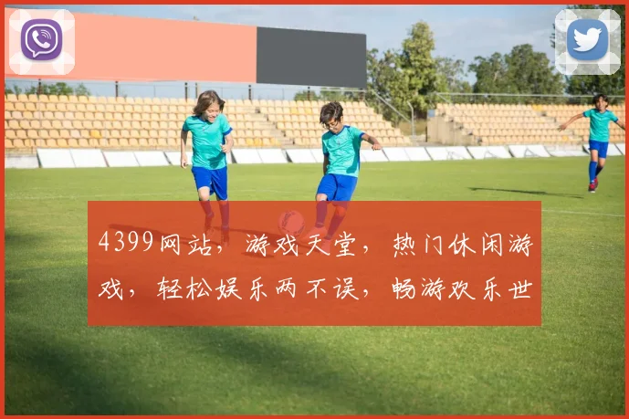 4399网站，游戏天堂，热门休闲游戏，轻松娱乐两不误，畅游欢乐世界