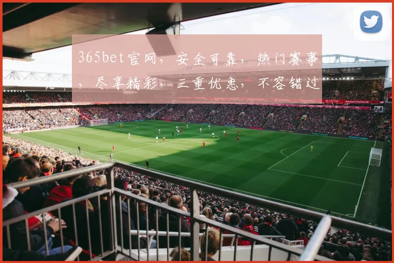 365bet官网，安全可靠，热门赛事，尽享精彩，三重优惠，不容错过，赶快加入