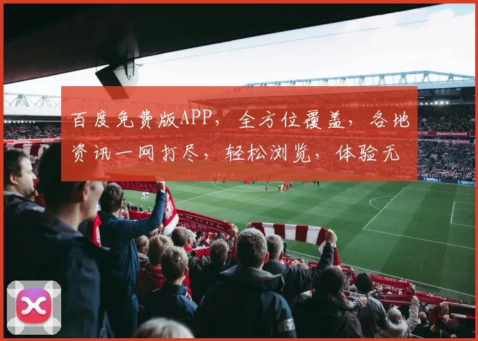 百度免费版APP，全方位覆盖，各地资讯一网打尽，轻松浏览，体验无界限，3大亮点不容错过