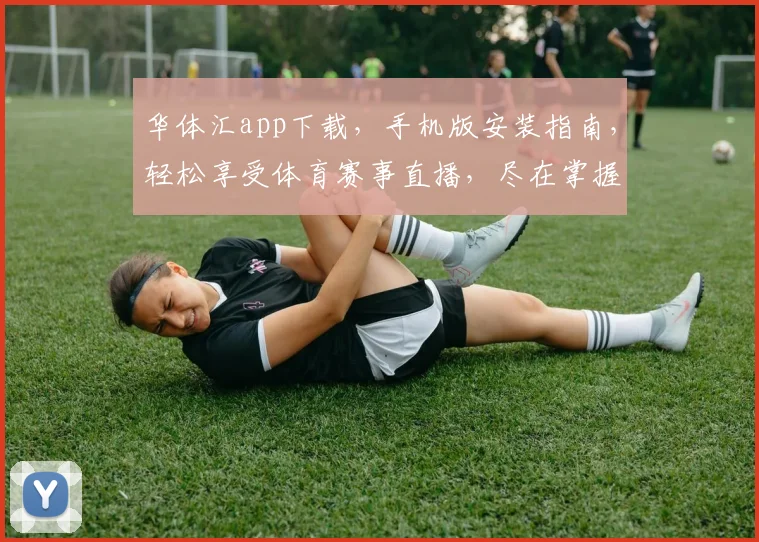 华体汇app下载，手机版安装指南，轻松享受体育赛事直播，尽在掌握