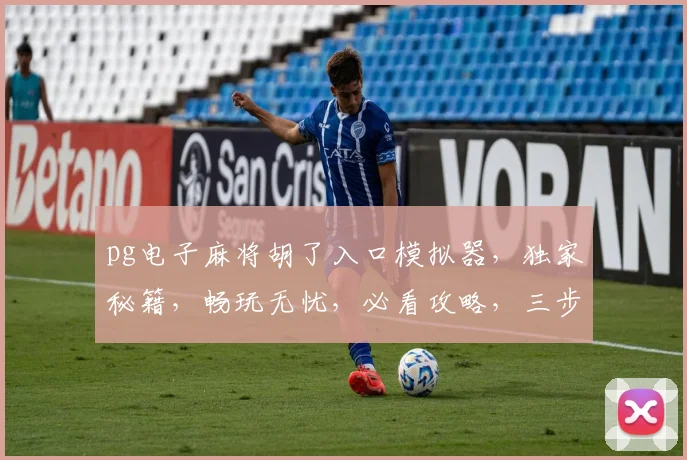 pg电子麻将胡了入口模拟器，独家秘籍，畅玩无忧，必看攻略，三步轻松上手